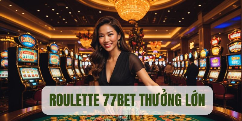 Roulette 77BET thưởng lớn cho mọi người