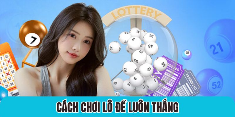 Bật mí cách chơi lô đề bất bại được nhiều người áp dụng thành công