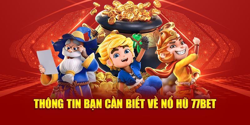 Những đặc điểm chung cần tìm hiểu về sảnh nổ hũ trên 77BET