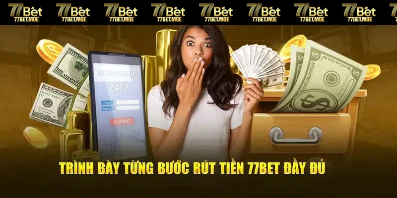 Chi tiết các bước giúp anh em thực hiện rút tiền 77BET 